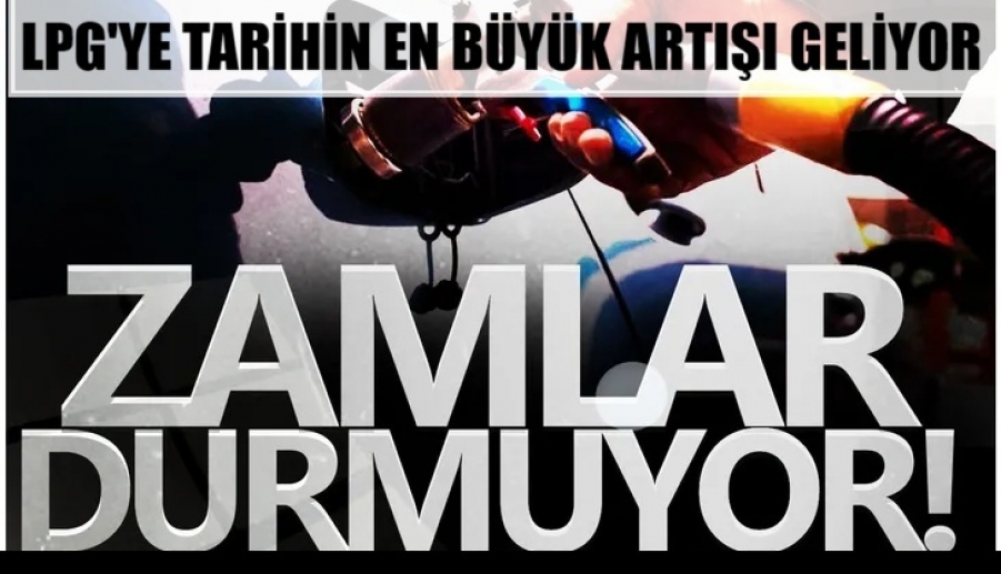 LPG'ye tarihin en büyük artışı geliyor...