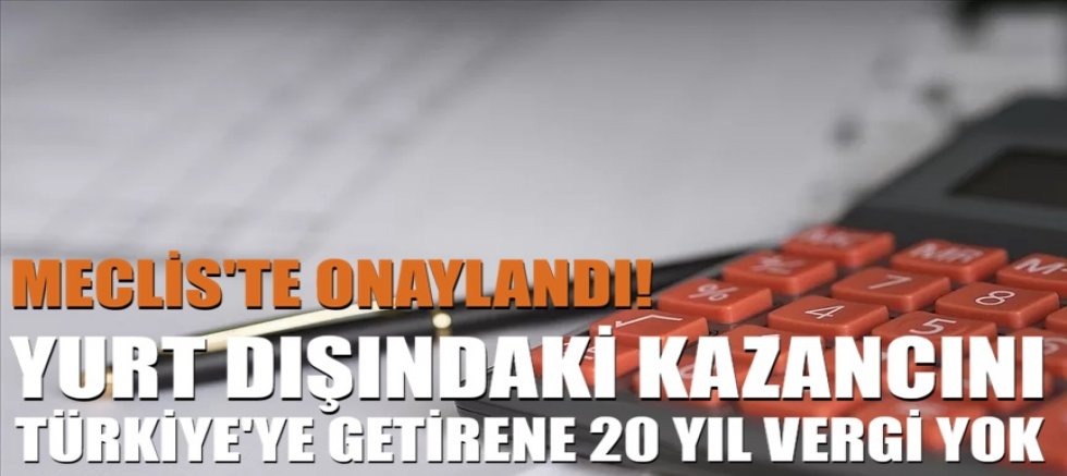 Meclis'te onaylandı! Yurt dışındaki kazancını Türkiye'ye getirene 20 yıl vergi yok...