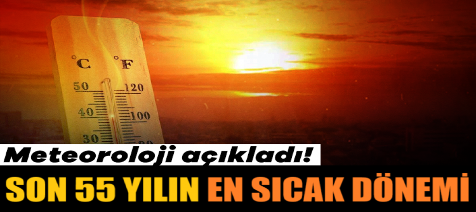 Meteoroloji açıkladı! Son 55 yılın en sıcağı...