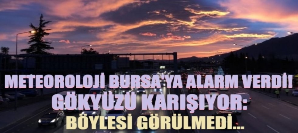 Meteoroloji Bursa'ya alarm verdi! Gökyüzü karışıyor: böylesi görülmedi...