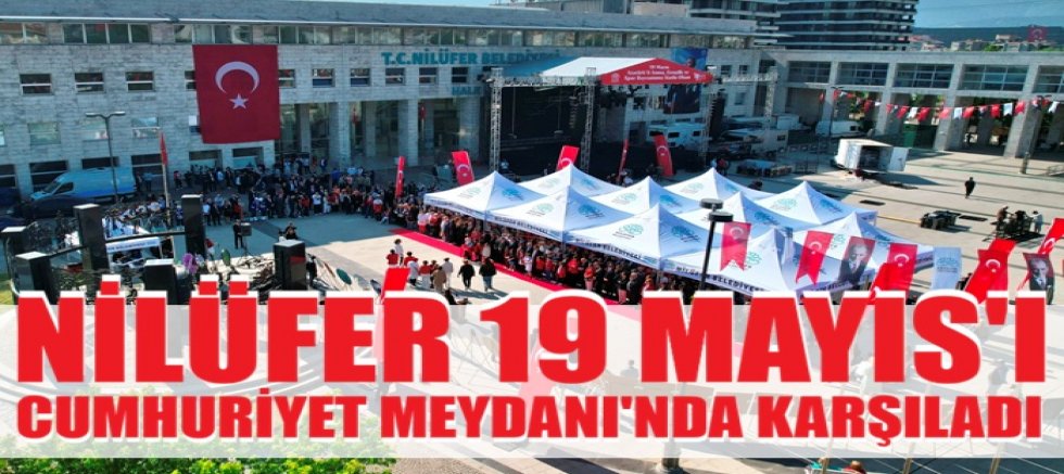 Nilüfer, 19 Mayıs coşkusunu Cumhuriyet Meydanı'nda karşıladı