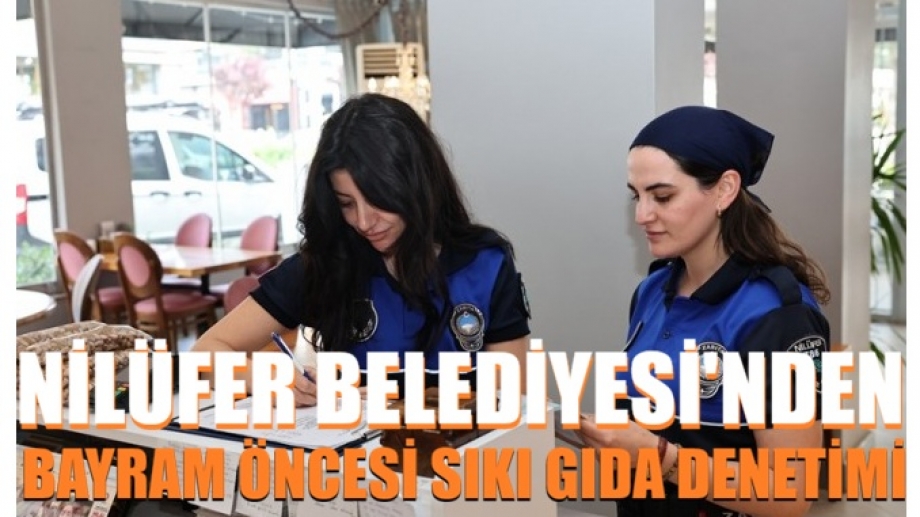  Nilüfer Belediyesi’nden bayram öncesi sıkı gıda denetim