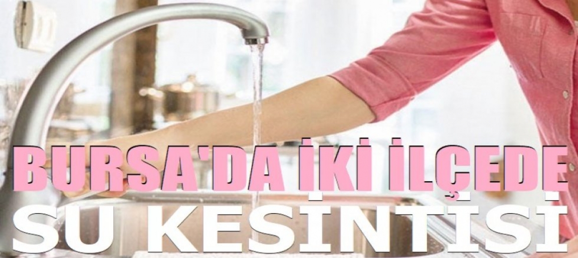 Nilüfer ve Mustafakemalpaşa ilçelerinde su kesintisi