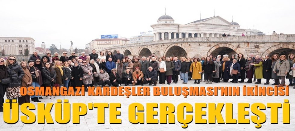 Osmangazi Kardeşler Buluşması’nın İkincisi Üsküp’te Gerçekleşti