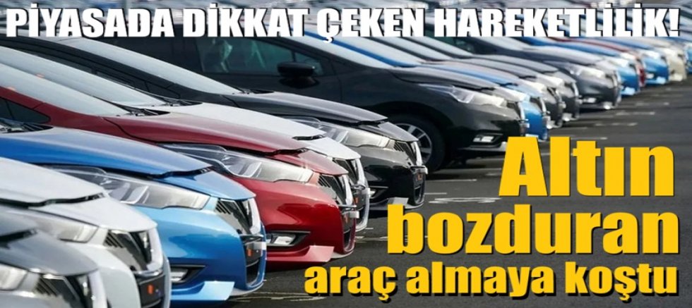 Piyasada dikkat çeken hareketlilik! Altın bozduran araç almaya koştu