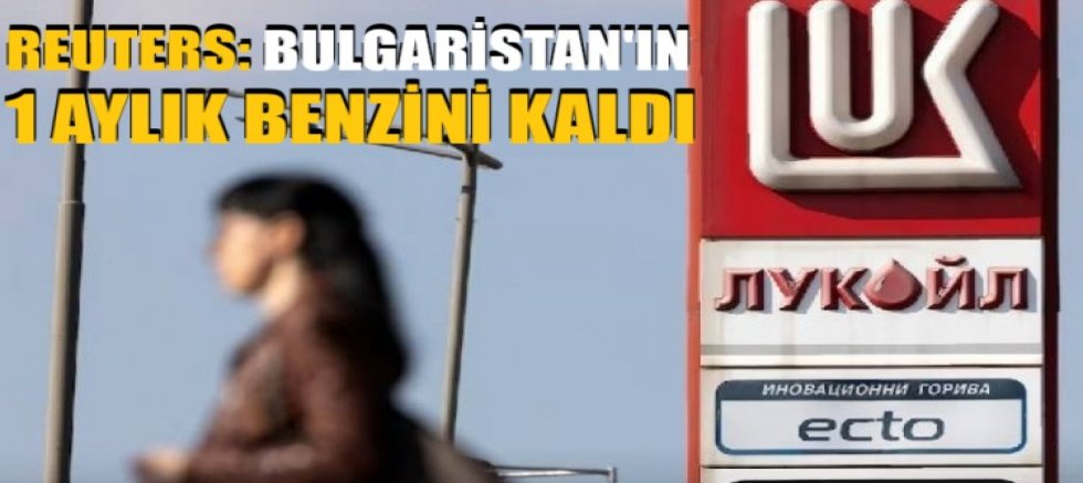 Reuters: Bulgaristan'ın 1 aylık benzini kaldı