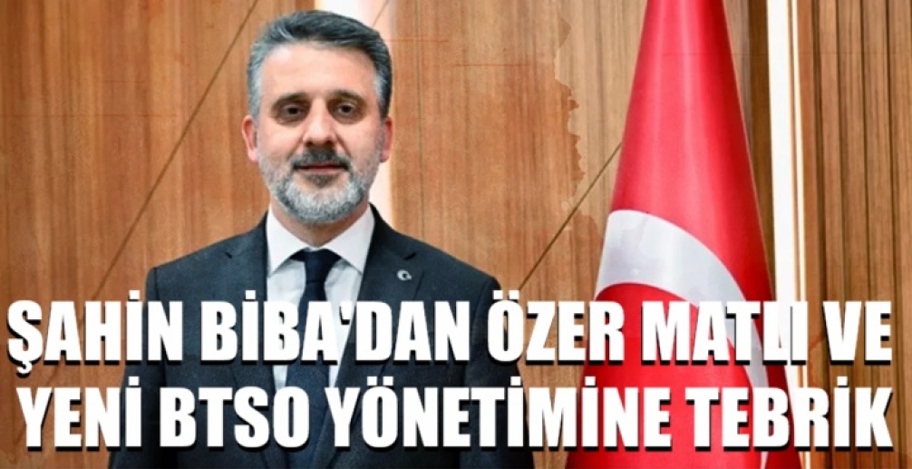 Şahin Biba'dan Özer Matlı ve yeni BTSO yönetimine tebrik