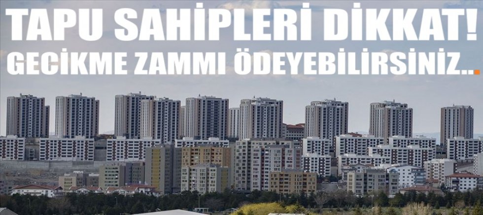 Tapu sahipleri dikkat! Gecikme zammı ödeyebilirsiniz...