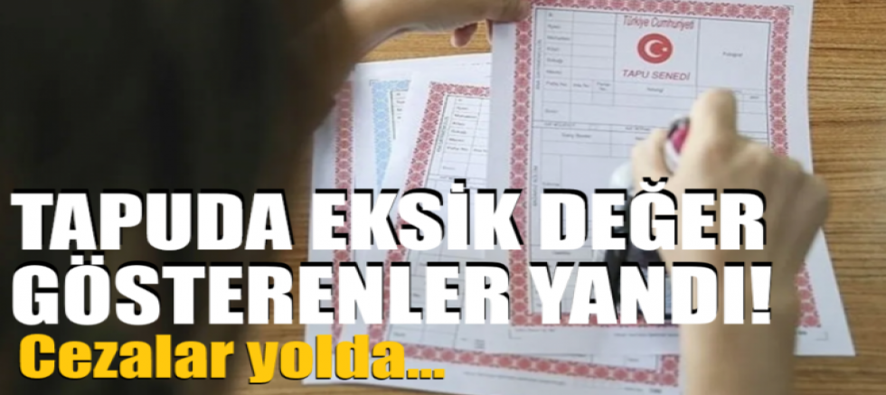 Tapuda eksik değer gösterenler yandı! Cezalar yolda