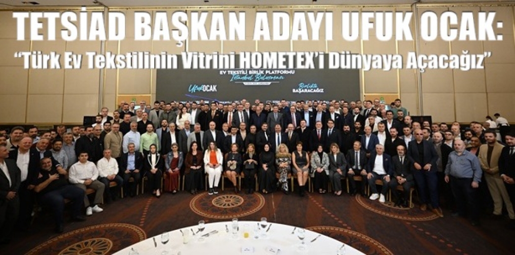 TETSİAD Başkan Adayı Ufuk Ocak:  “Türk Ev Tekstilinin Vitrini HOMETEX’i Dünyaya Açacağız”