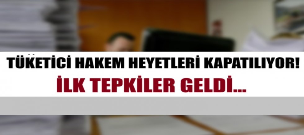 Tüketici Hakem Heyetleri kapatılıyor! İlk tepkiler geldi...