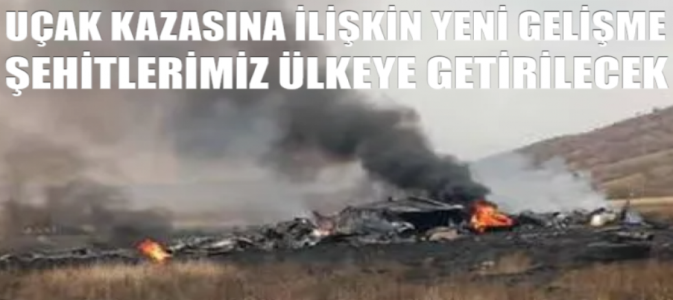 Uçak kazasına ilişkin yeni gelişme: Şehitlerimiz ülkeye getirilecek