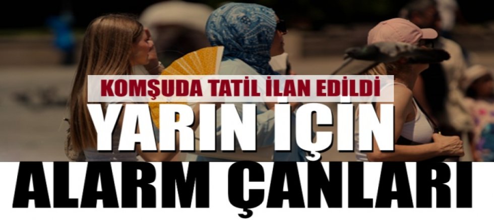 Yarın için alarm çanları! Komşuda tatil ilan edildi