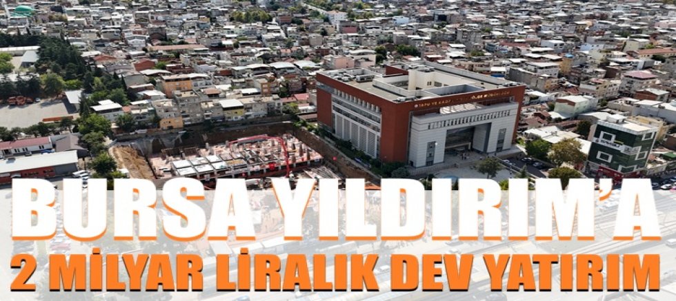 Yıldırım’a 2 milyar liralık dev yatırım