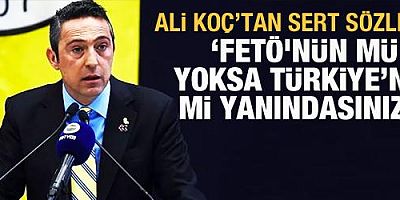 Ali Koç: FETÖ'nün yanında mısınız, Türkiye'nin yanında mısınız?
