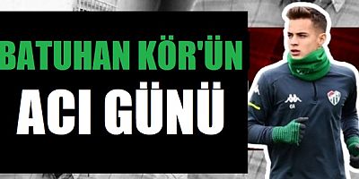 Batuhan Kör'ün acı günü!