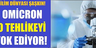 Bilim dünyası şaşkın! Omicron o tehlikeyi yok ediyor