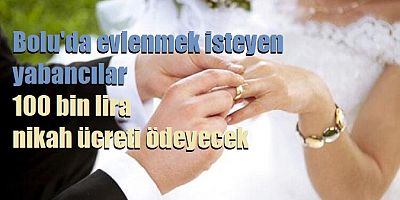Bolu’da yabancıyla evlenenler 100 bin lira ödeyecek