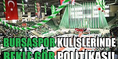 Bursaspor kulislerinde bekle gör politikası!