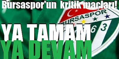 Bursaspor'un ya tamam ya devam maçları!