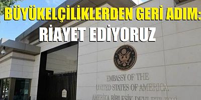 Büyükelçiliklerden geri adım: Riayet ediyoruz