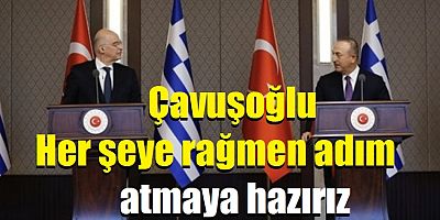 Çavuşoğlu: Her şeye rağmen adım atmaya hazırız