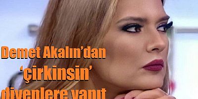 Demet Akalın’dan ‘çirkinsin’ diyenlere yanıt