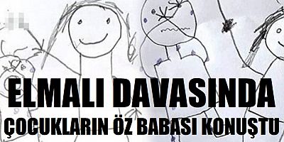 Elmalı davasında çocukların öz babası konuştu