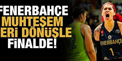 Fenerbahçe muhteşem geri dönüşle finale yükseldi!
