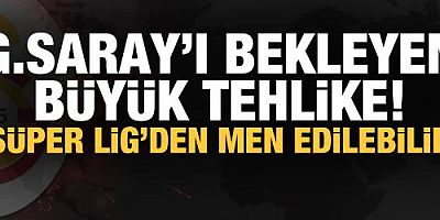 Galatasaray'ı bekleyen büyük tehlike!