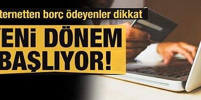 İnternetten borç ödeyenler dikkat! Yeni dönem başlıyor