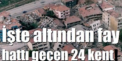 İşte altından fay hattı geçen 24 kent!
