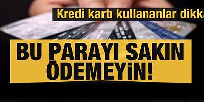 Kredi kartı kullananlar dikkat! Bu parayı sakın ödemeyin