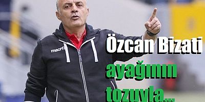Özcan Bizati, ayağının tozuyla...