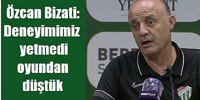 Özcan Bizati: Deneyimimiz yetmedi, oyundan düştük