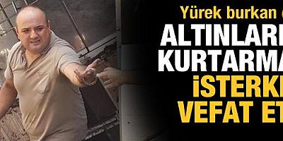 Sele dükkanında kapıldı, altınlarını kurtarmaya çalışırken hayatını kaybetti