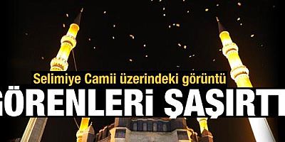Selimiye Camii üzerindeki görüntü, görenleri şaşırttı