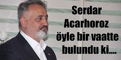 Serdar Acarhoroz başkan olursa maçlar ücretsiz!