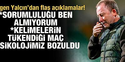 Sergen Yalçın: Sorumluluğunu maalesef ben almıyorum
