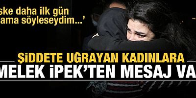 Şiddete uğrayan kadınlara Melek İpek'ten mesaj var: Korkmayın başınıza geleni anlatın!