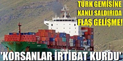 Türk gemisine kanlı saldırıda flaş gelişme! 'Korsanlar irtibat kurdu'